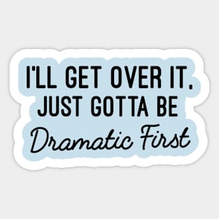 I'll Get Over It Just Gotta Be Dramatic First, Funny Dramatic Quotes Gift Sticker
